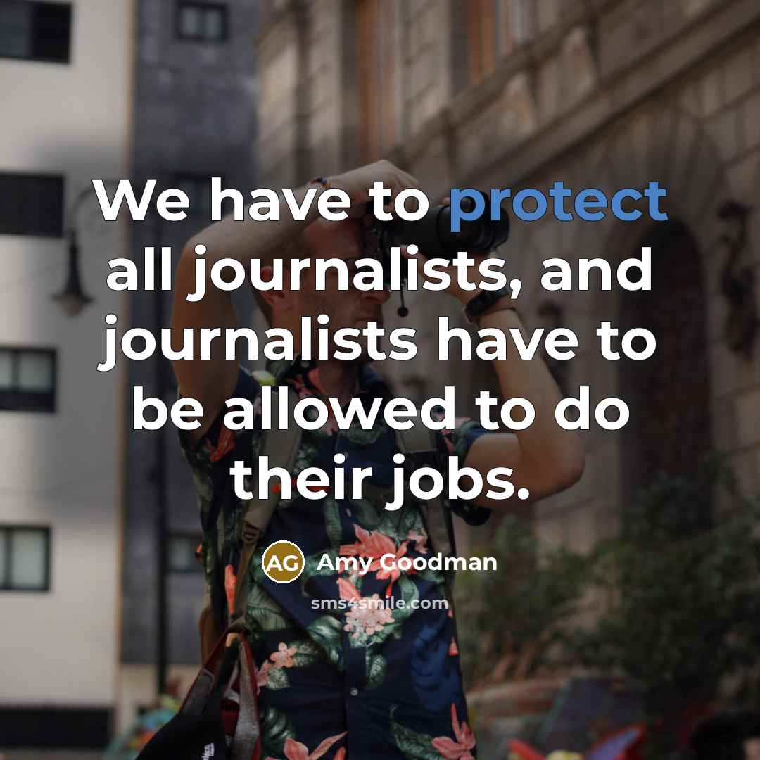 “We have to protect all journalists, and journalists have to…” quote by Amy Goodman