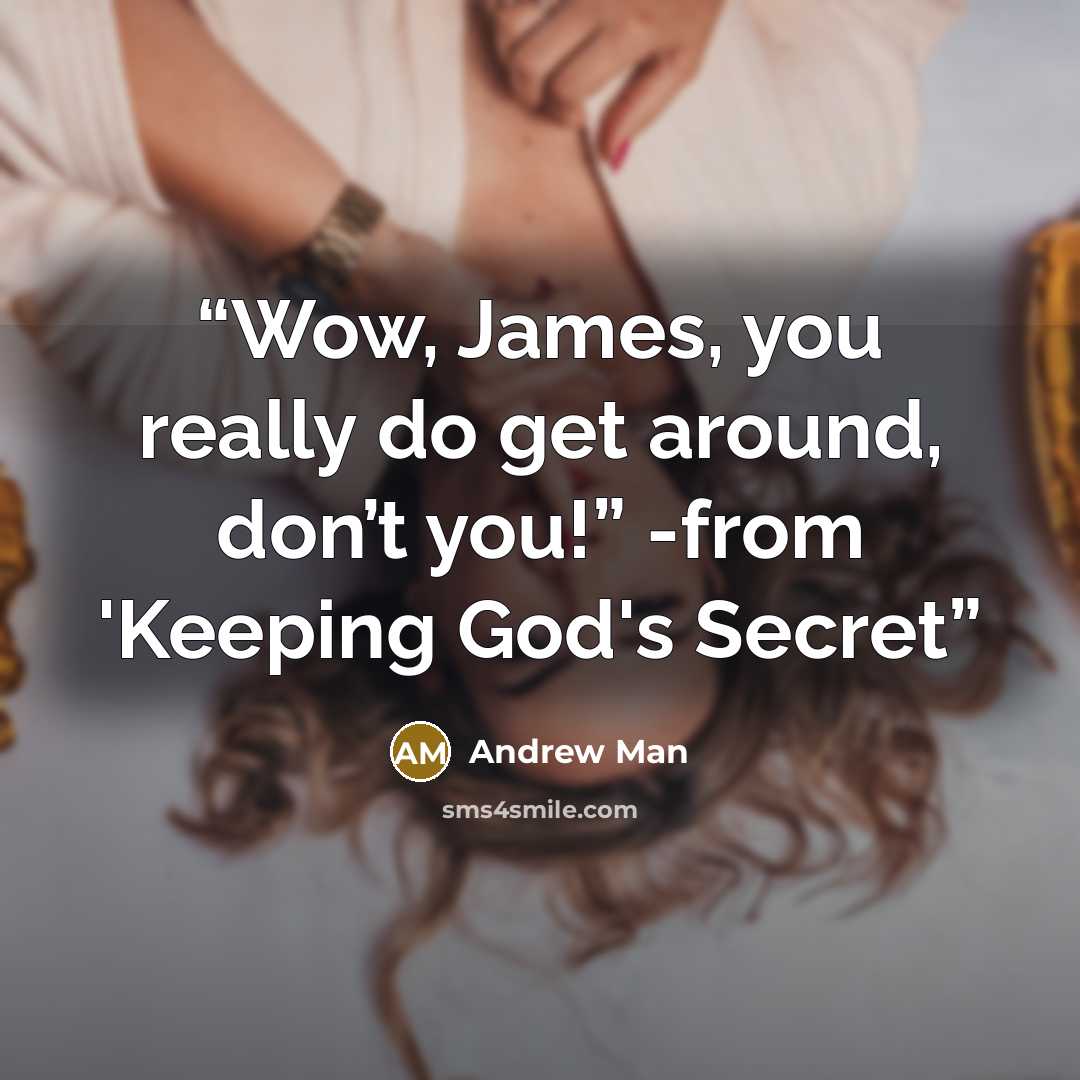 “Wow, James, you really do get around, don’t you!” -from 'Keeping God's Secret” quote by Andrew Man