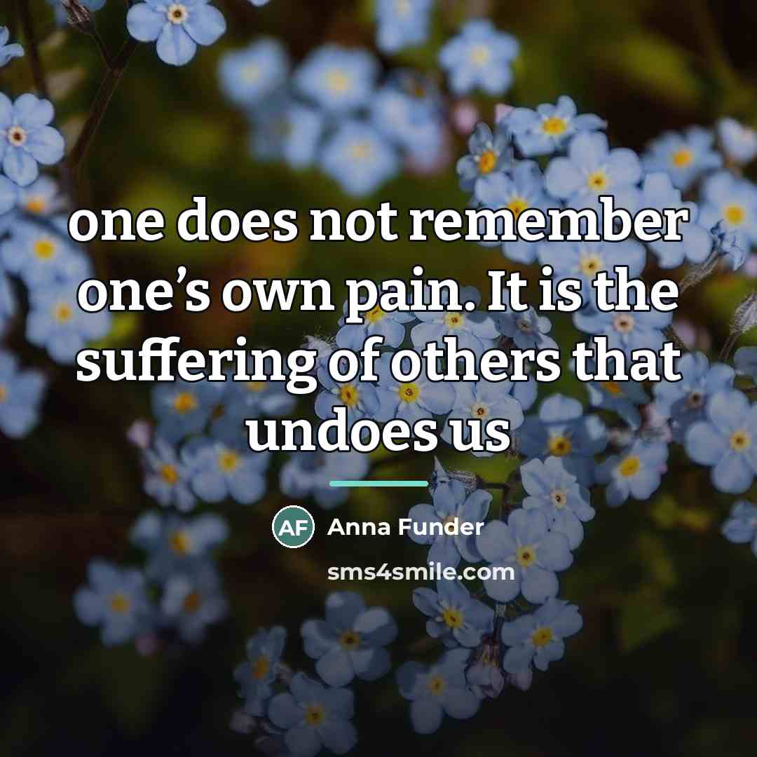 “one does not remember one’s own pain. It is the…” quote by Anna Funder