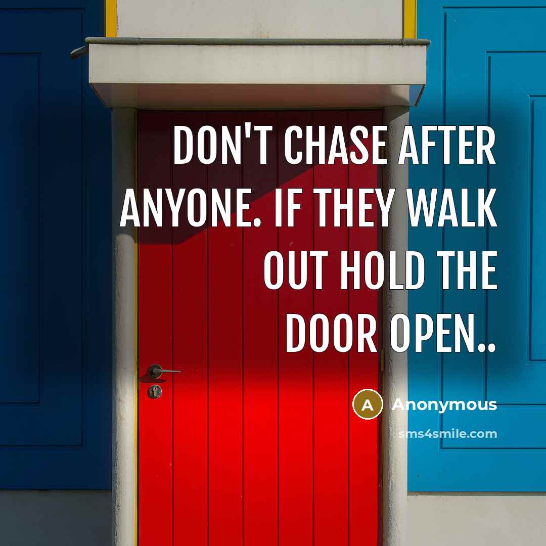 “Don't chase after anyone. If they walk out hold the door open..” quote by Anonymous