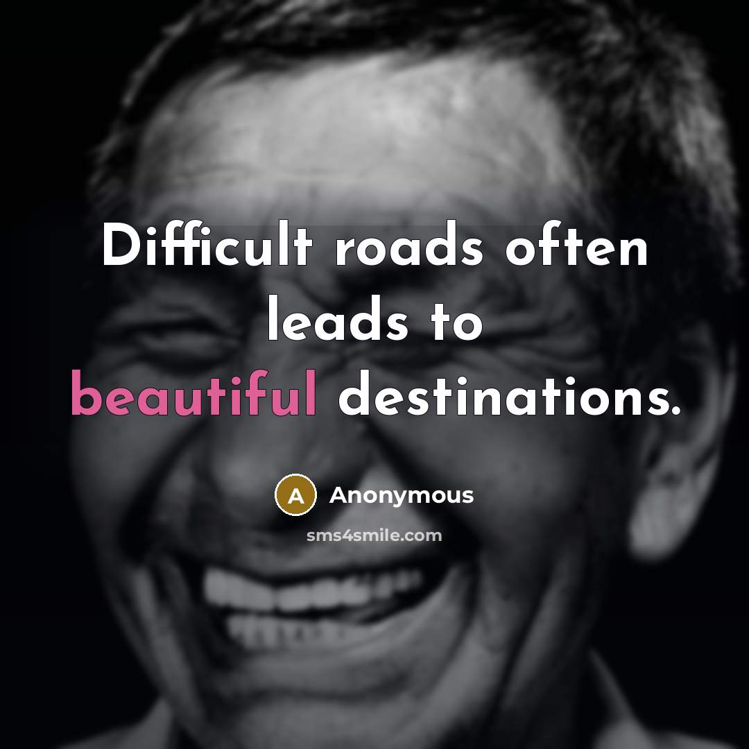 “Difficult roads often leads to beautiful destinations.” quote by Anonymous