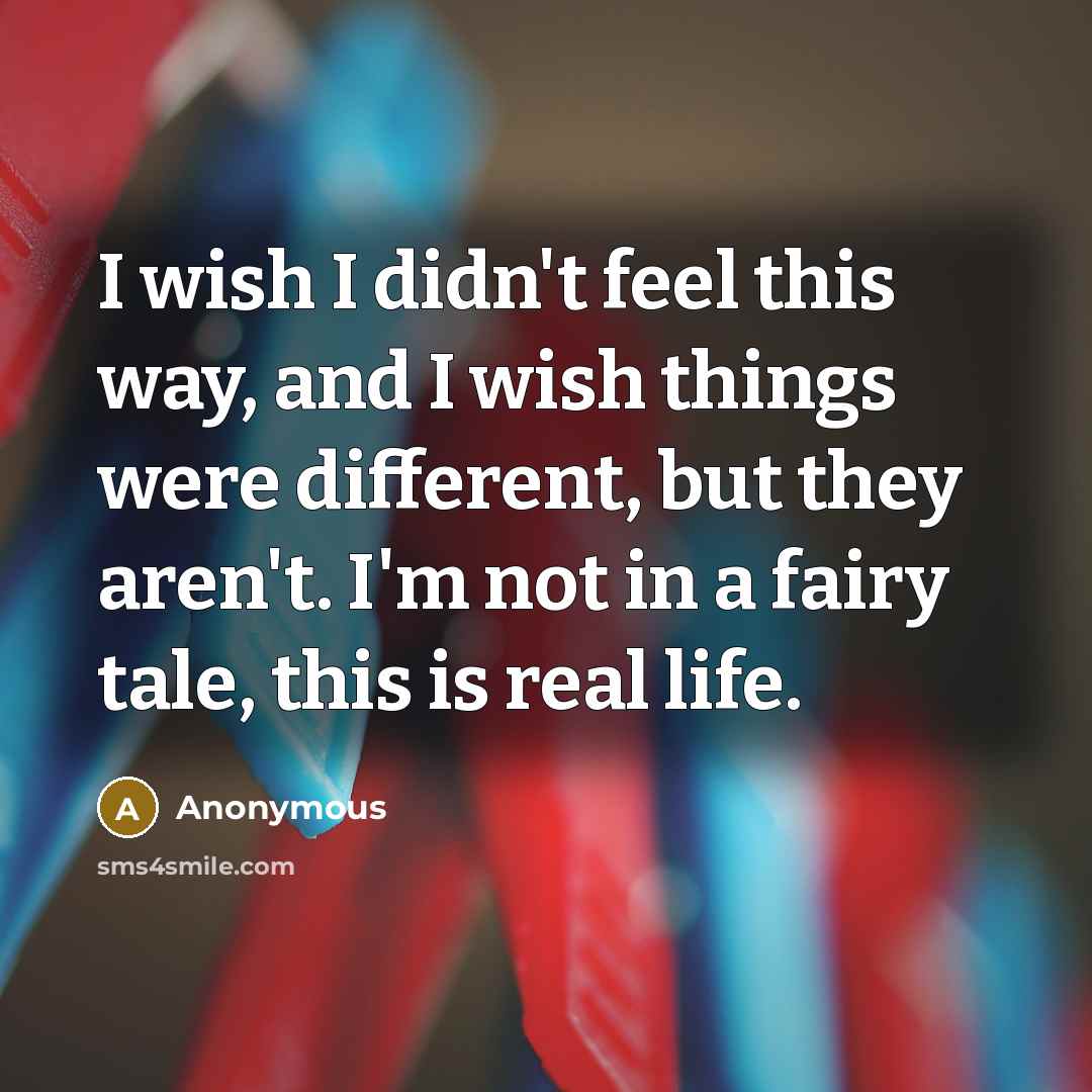 “I wish I didn't feel this way, and I wish…” quote by Anonymous