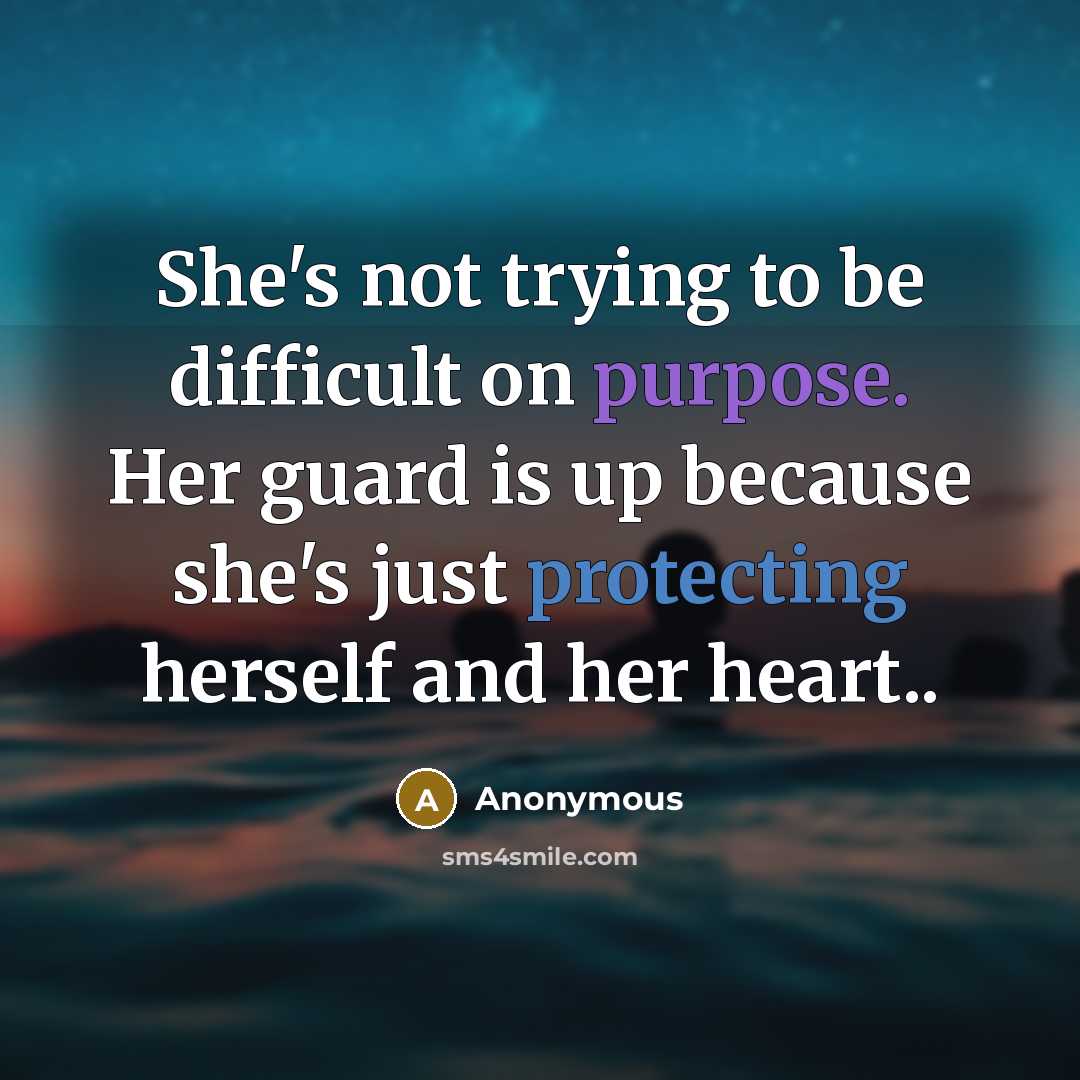 “She's not trying to be difficult on purpose. Her guard is up because she's just protecting herself and her heart..” quote by Anonymous