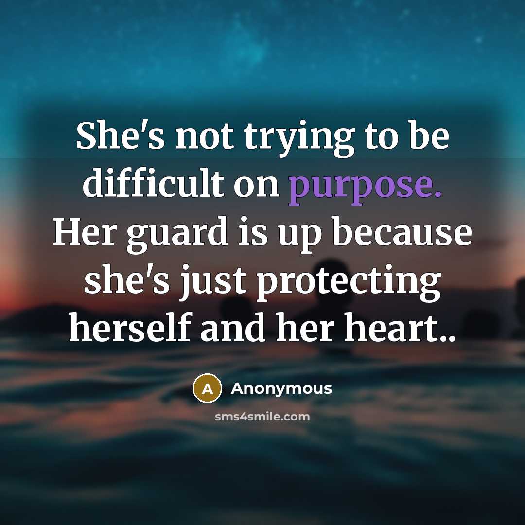 “She's not trying to be difficult on purpose. Her guard is up because she's just protecting herself and her heart..” quote by Anonymous