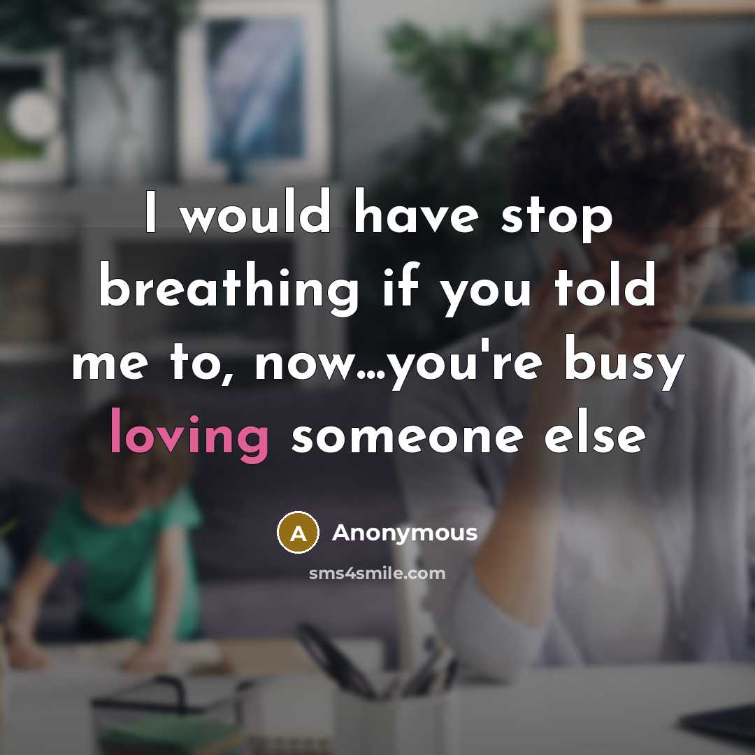 “I would have stop breathing if you told me to, now...you're busy loving someone else” quote by Anonymous