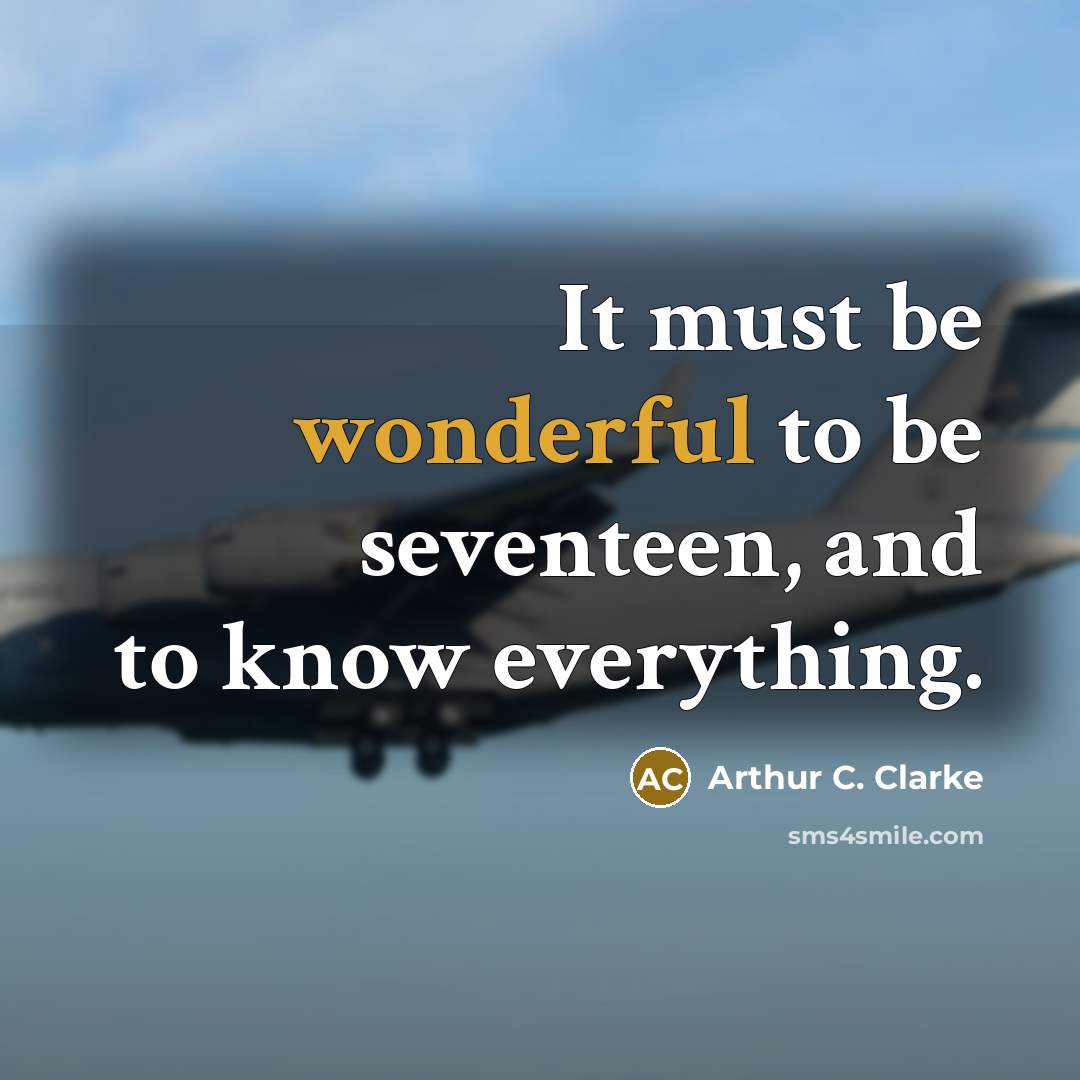 “It must be wonderful to be seventeen, and to know…” quote by Arthur C. Clarke