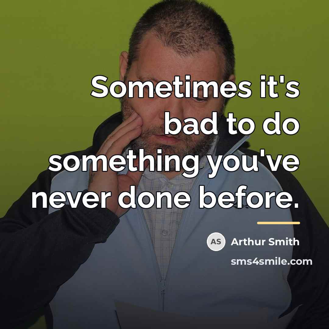 “Sometimes it's bad to do something you've never done before.…” quote by Arthur Smith