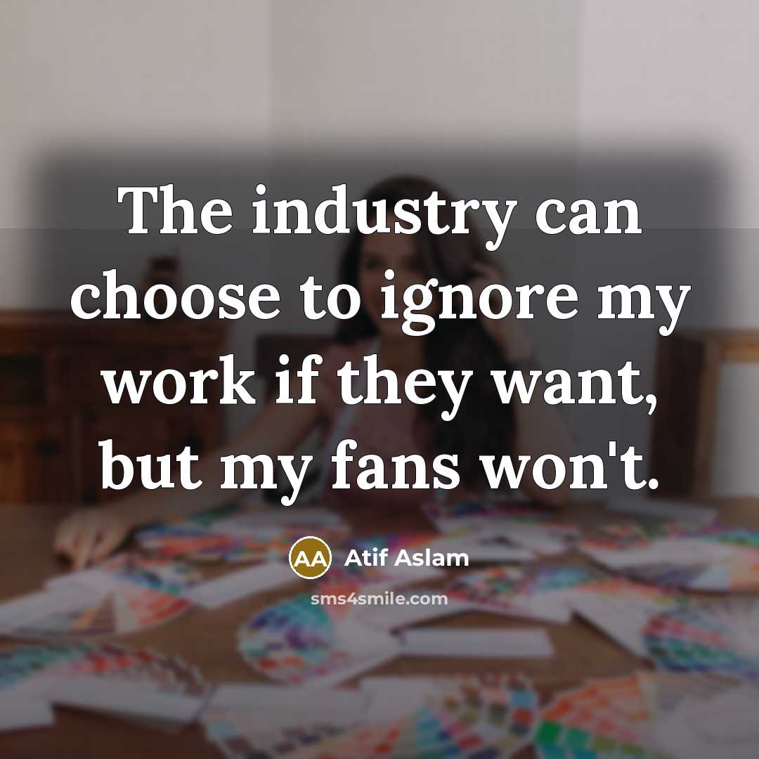 “The industry can choose to ignore my work if they…” quote by Atif Aslam