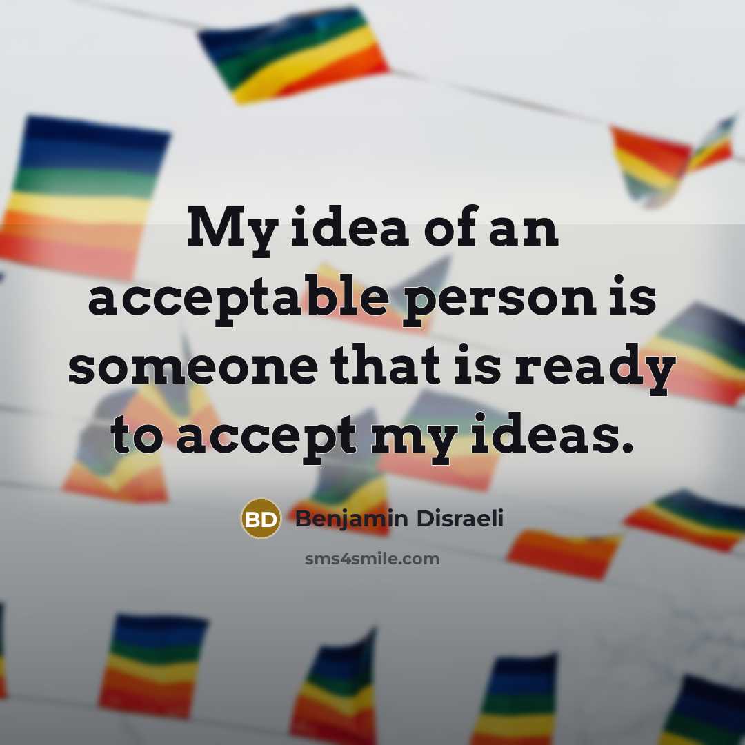 “My idea of an acceptable person is someone that is ready to accept my ideas.” quote by Benjamin Disraeli