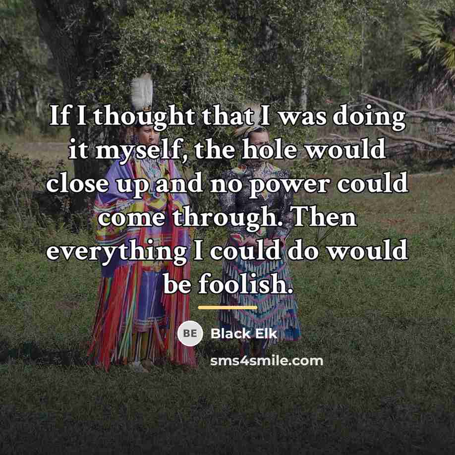 “If I thought that I was doing it myself, the…” quote by Black Elk