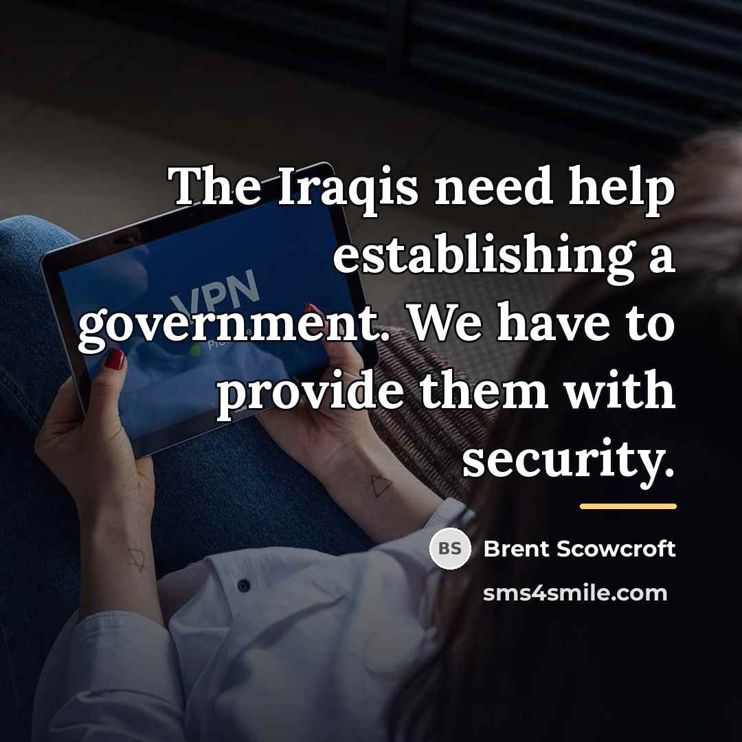 “The Iraqis need help establishing a government. We have to…” quote by Brent Scowcroft