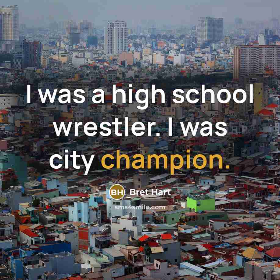 “I was a high school wrestler. I was city champion.…” quote by Bret Hart