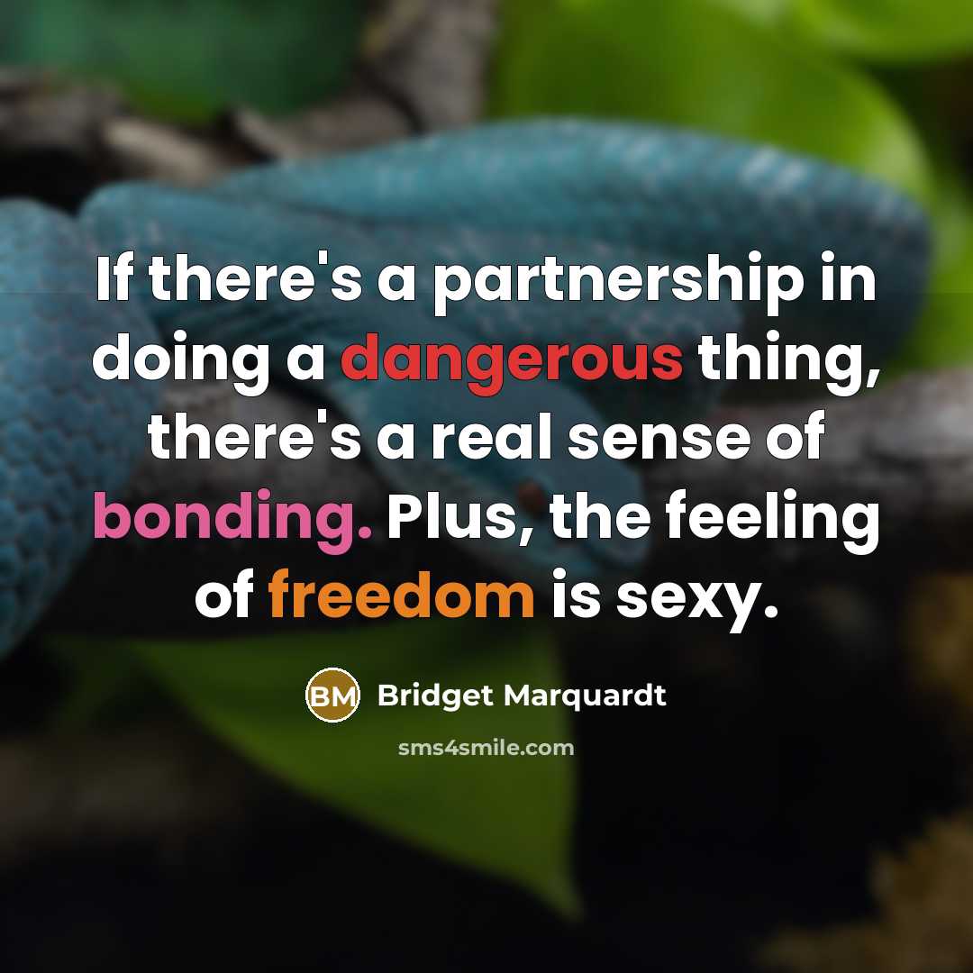 “If there's a partnership in doing a dangerous thing, there's a real sense of bonding. Plus, the feeling of freedom is sexy.” quote by Bridget Marquardt