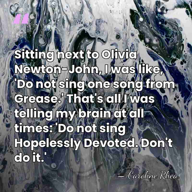 Sitting next to Olivia Newton-John, I was like, 'Do not sing one&hellip; - Caroline Rhea