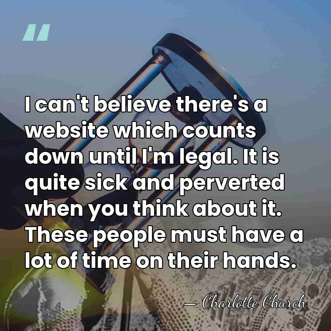 I can't believe there's a website which counts down until I'm legal.&hellip; - Charlotte Church