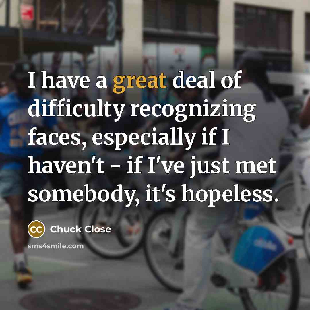 “I have a great deal of difficulty recognizing faces, especially…” quote by Chuck Close