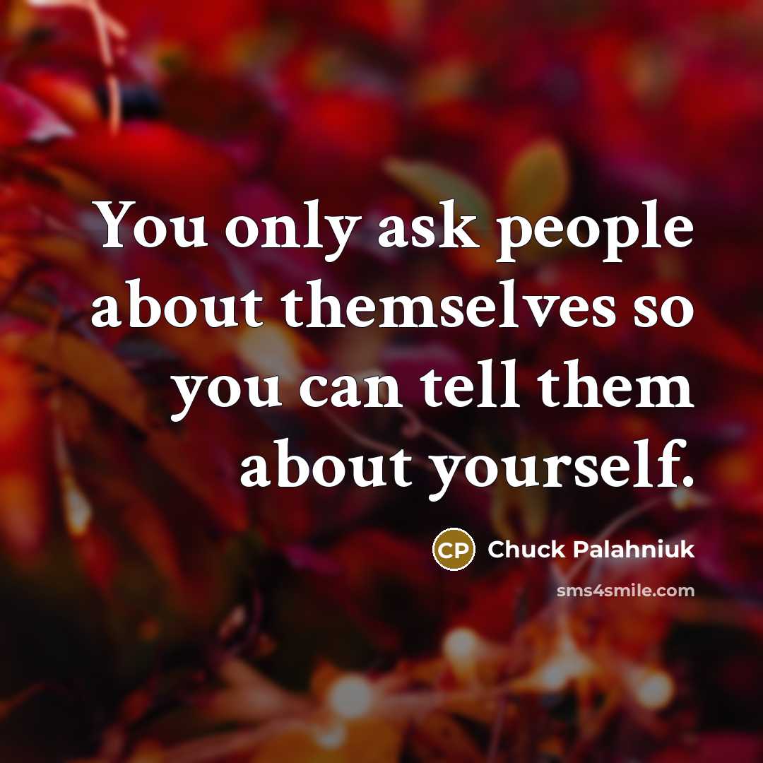 “You only ask people about themselves so you can tell…” quote by Chuck Palahniuk
