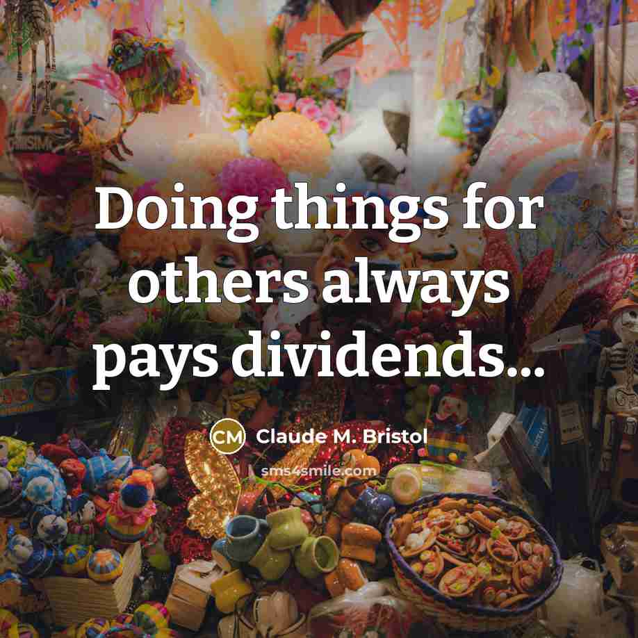 “Doing things for others always pays dividends...…” quote by Claude M. Bristol