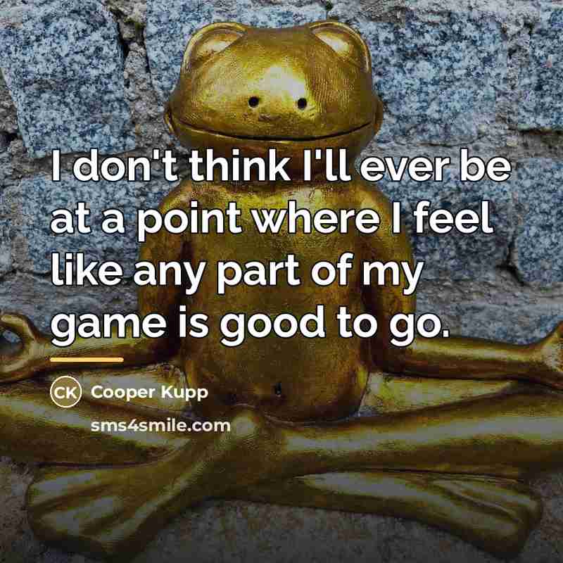 “I don't think I'll ever be at a point where…” quote by Cooper Kupp