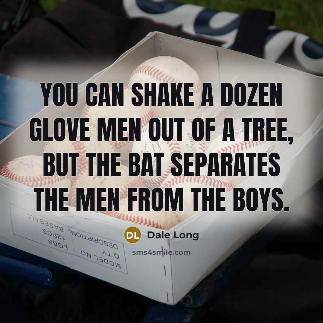 “You can shake a dozen glove men out of a tree, but the bat separates the men from the boys.” quote by Dale Long