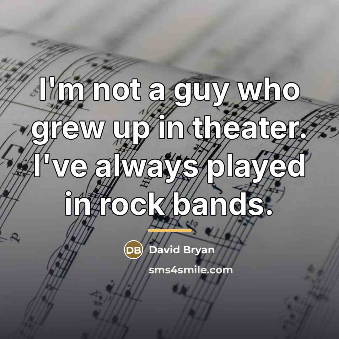 “I'm not a guy who grew up in theater. I've…” quote by David Bryan
