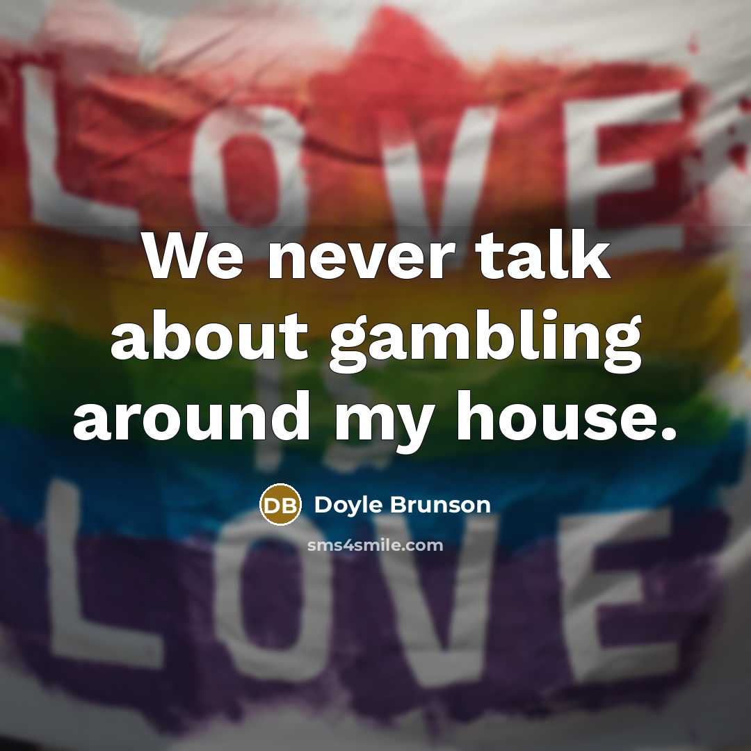 “We never talk about gambling around my house.…” quote by Doyle Brunson