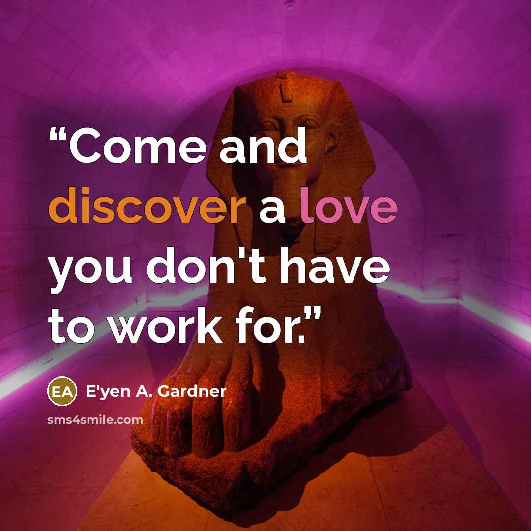 “Come and discover a love you don't have to work for.” quote by E'yen A. Gardner