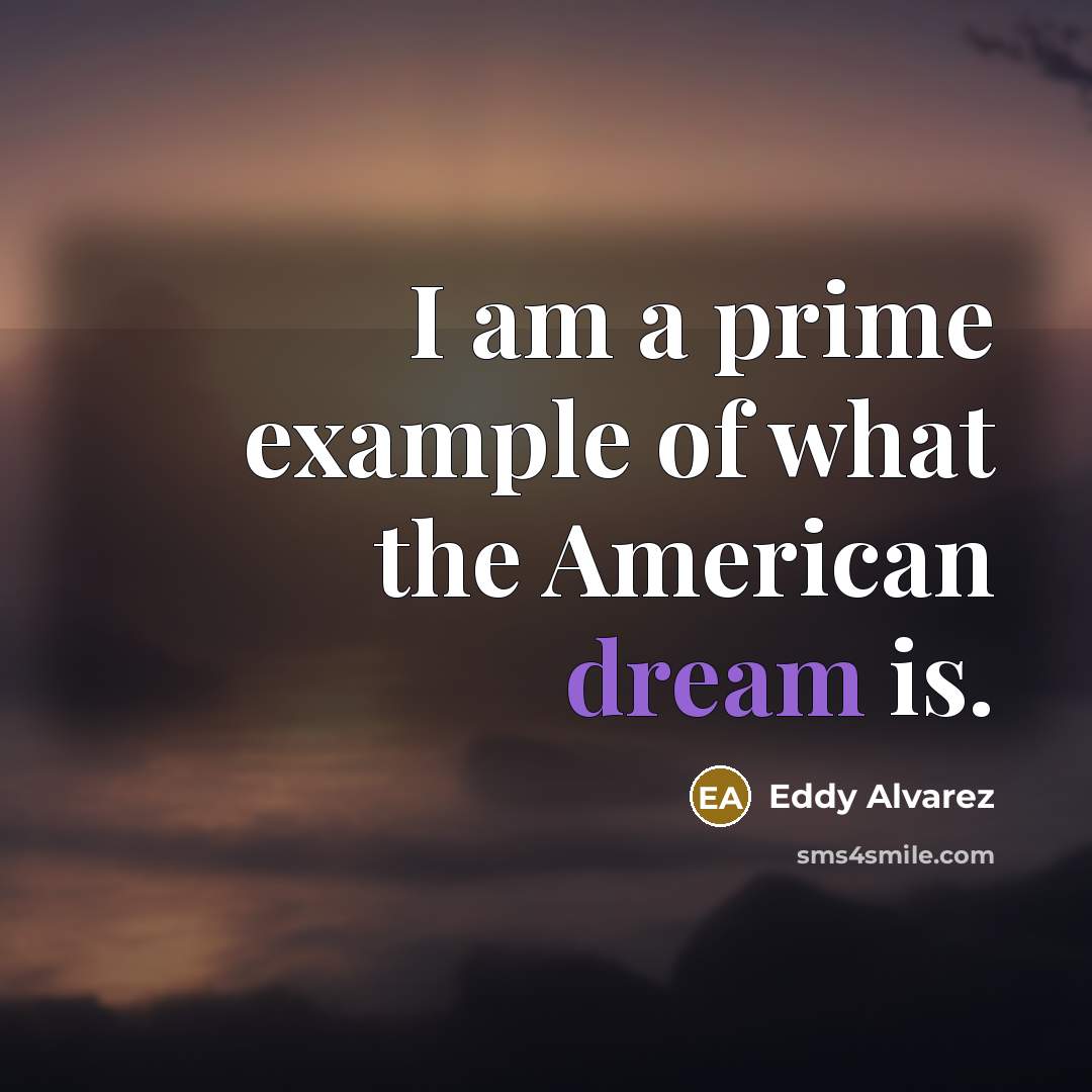 “I am a prime example of what the American dream…” quote by Eddy Alvarez