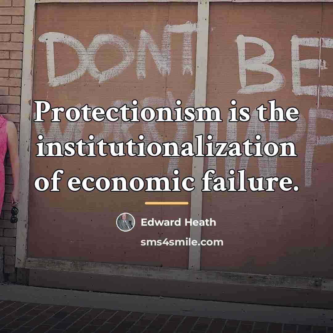 “Protectionism is the institutionalization of economic failure.…” quote by Edward Heath