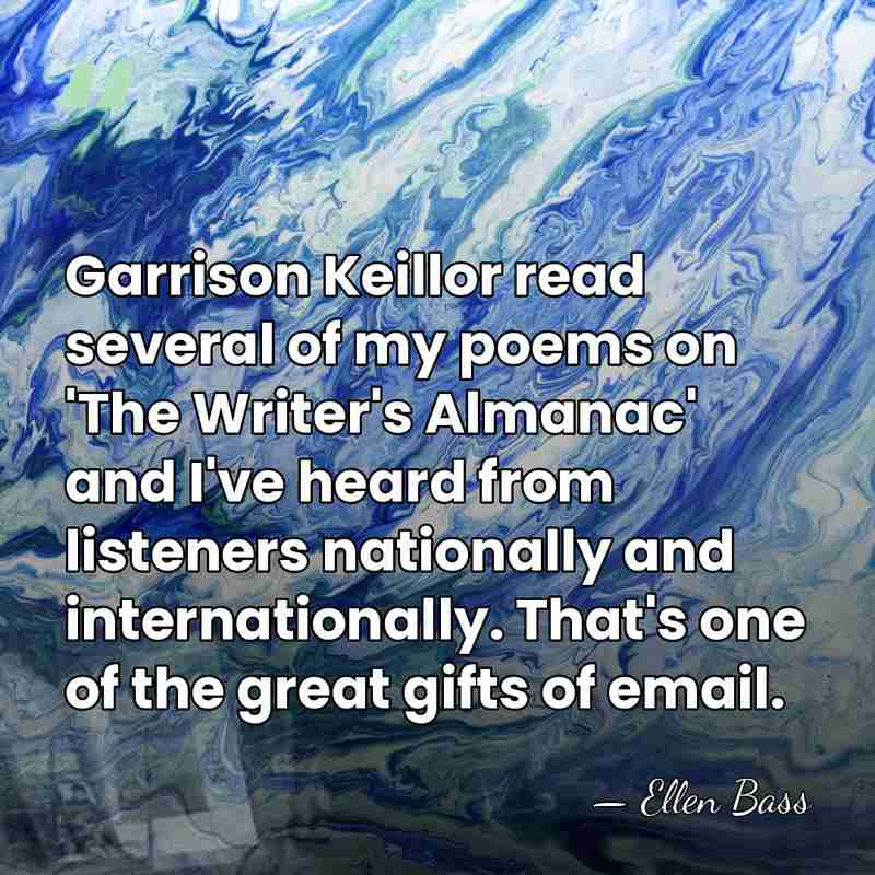 Garrison Keillor read several of my poems on 'The Writer's Almanac' and&hellip; - Ellen Bass
