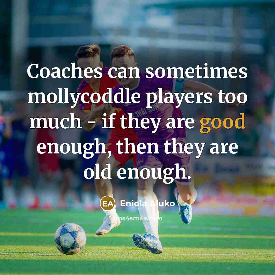“Coaches can sometimes mollycoddle players too much - if they…” quote by Eniola Aluko