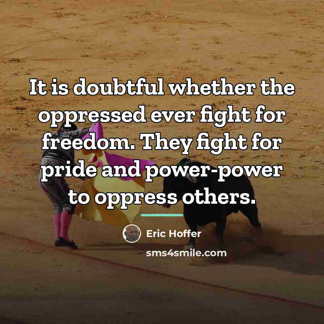 “It is doubtful whether the oppressed ever fight for freedom.…” quote by Eric Hoffer