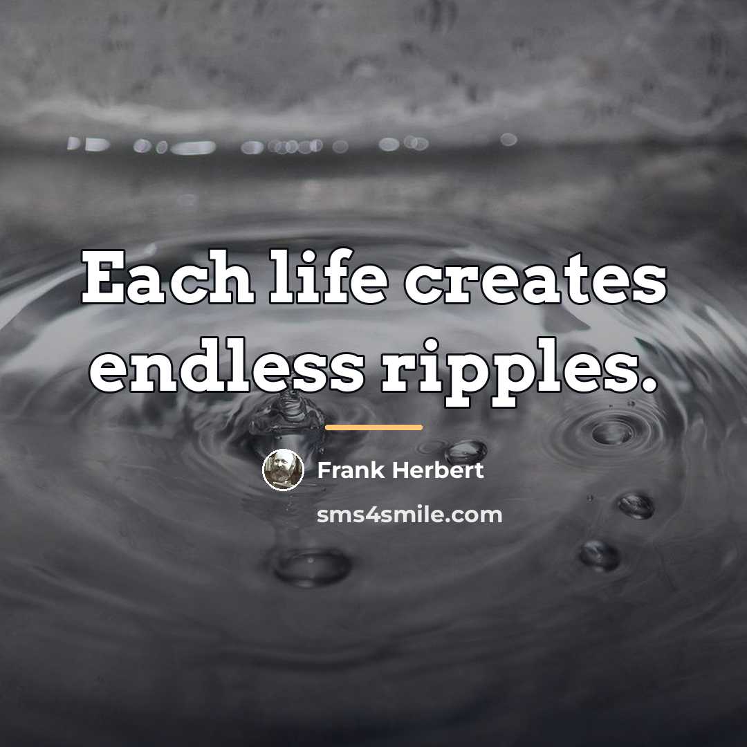 “Each life creates endless ripples.…” quote by Frank Herbert
