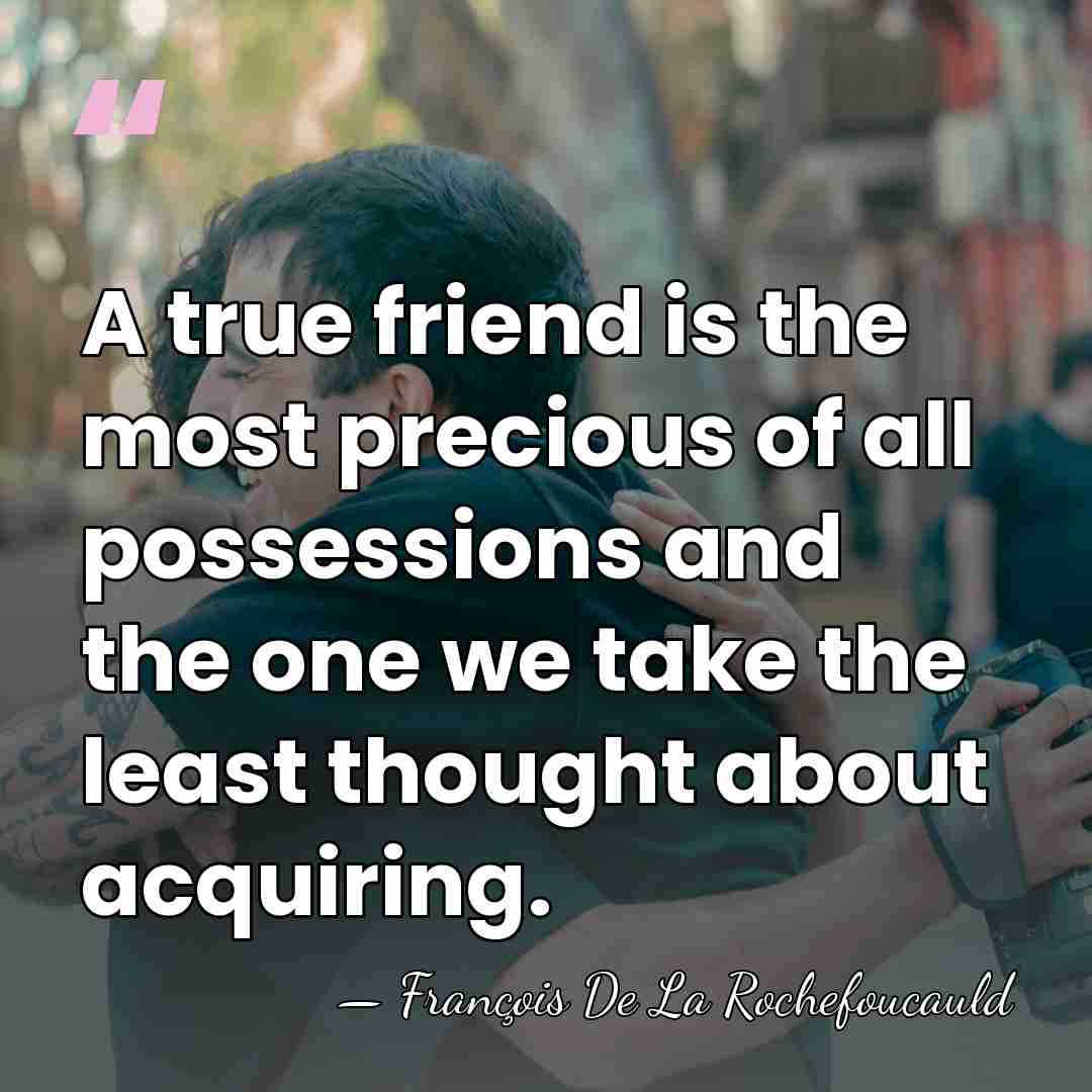 A true friend is the most precious of all possessions and the&hellip; - Francois de La Rochefoucauld