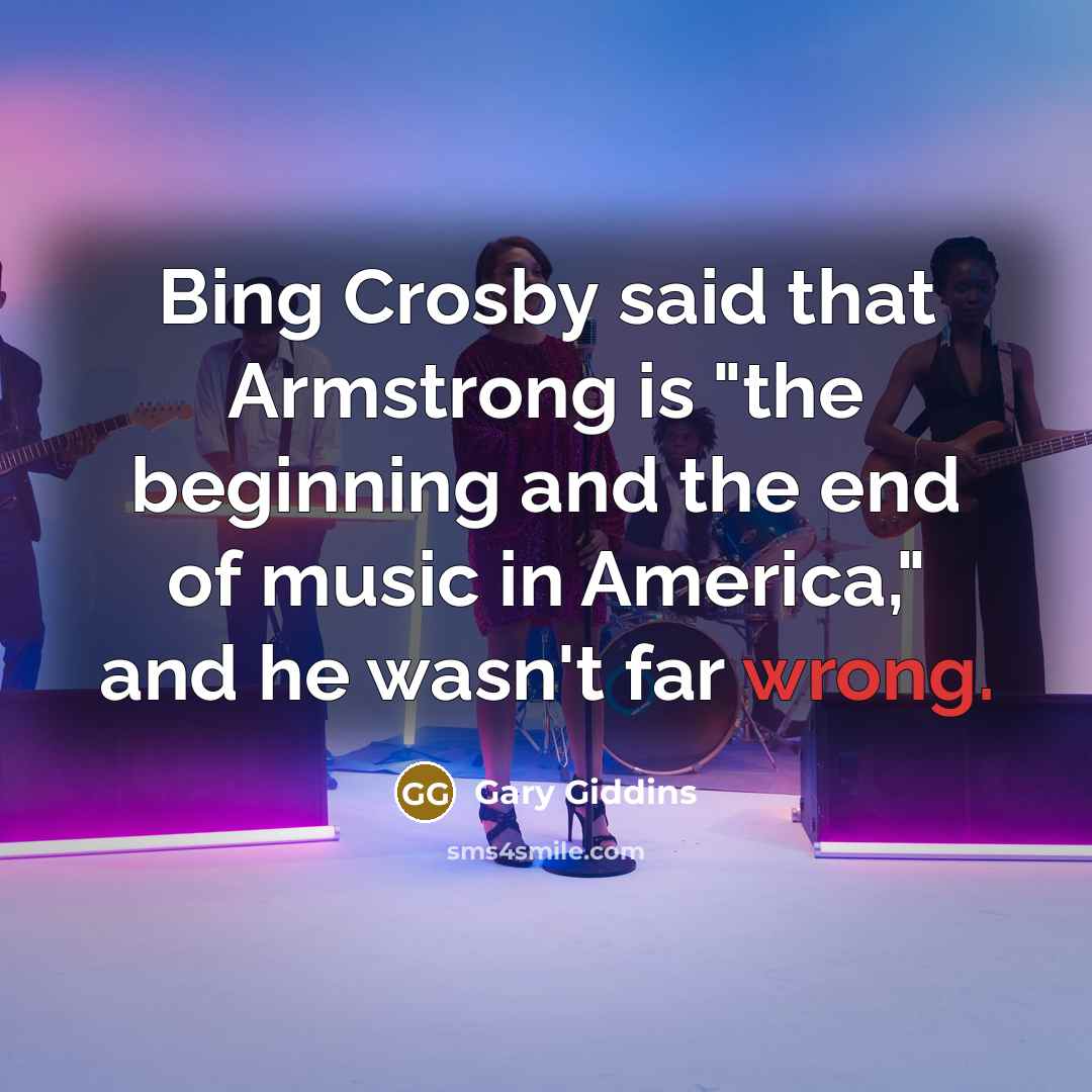 “Bing Crosby said that Armstrong is "the beginning and the…” quote by Gary Giddins