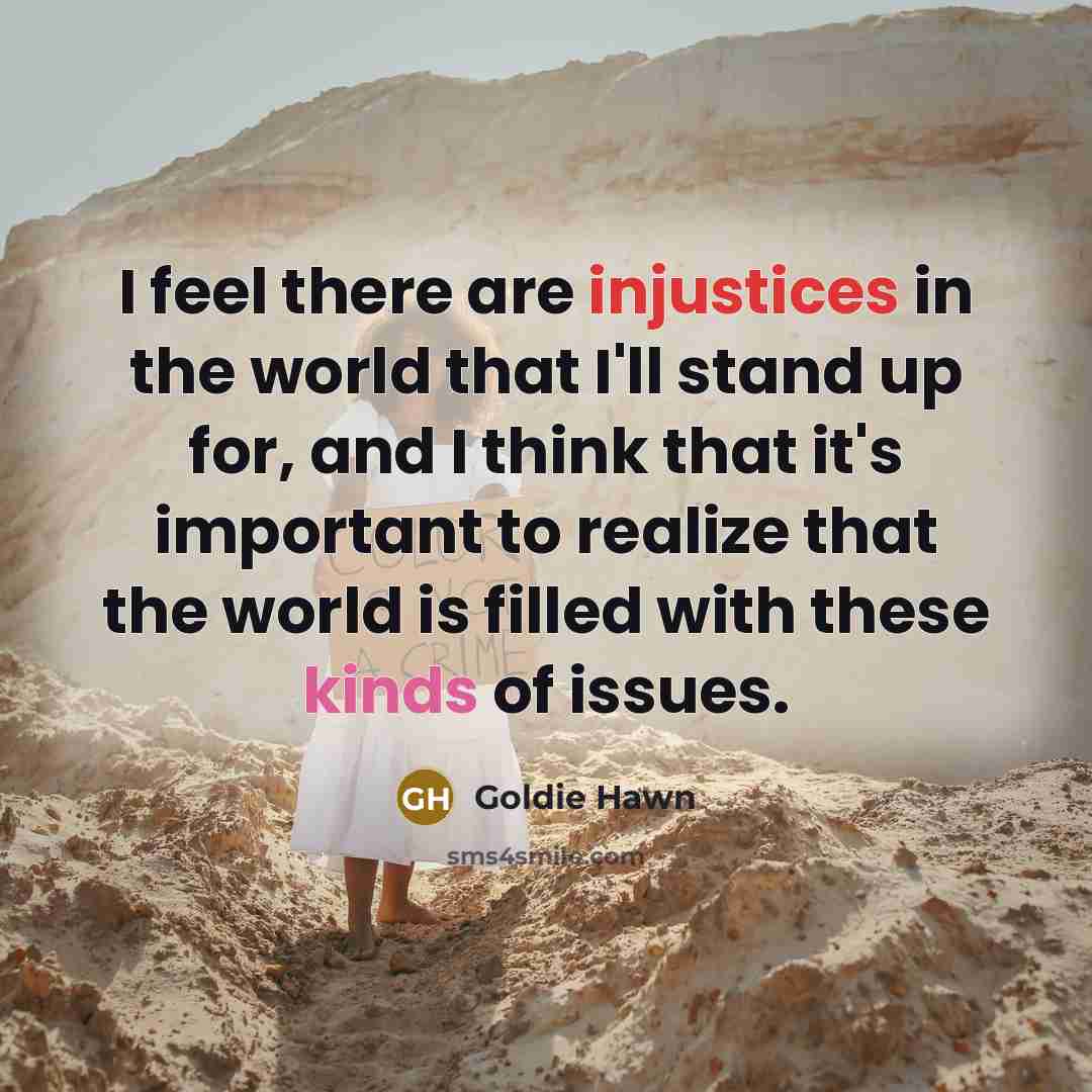 “I feel there are injustices in the world that I'll…” quote by Goldie Hawn