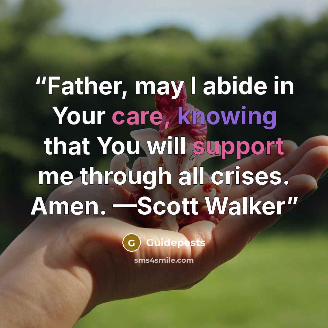 “Father, may I abide in Your care, knowing that You will support me through all crises. Amen. —Scott Walker” quote by Guideposts