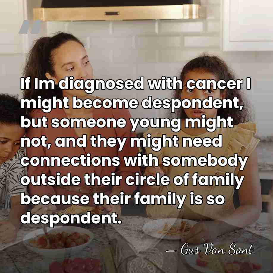 If Im diagnosed with cancer I might become despondent, but someone young&hellip; - Gus Van Sant