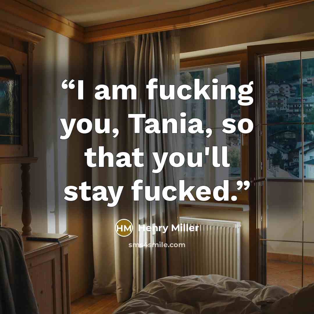 “I am fucking you, Tania, so that you'll stay fucked.” quote by Henry Miller