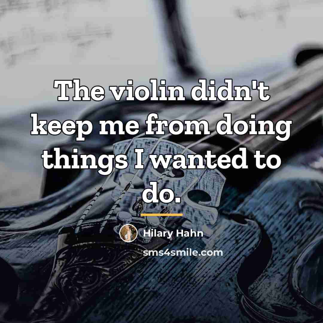 “The violin didn't keep me from doing things I wanted…” quote by Hilary Hahn