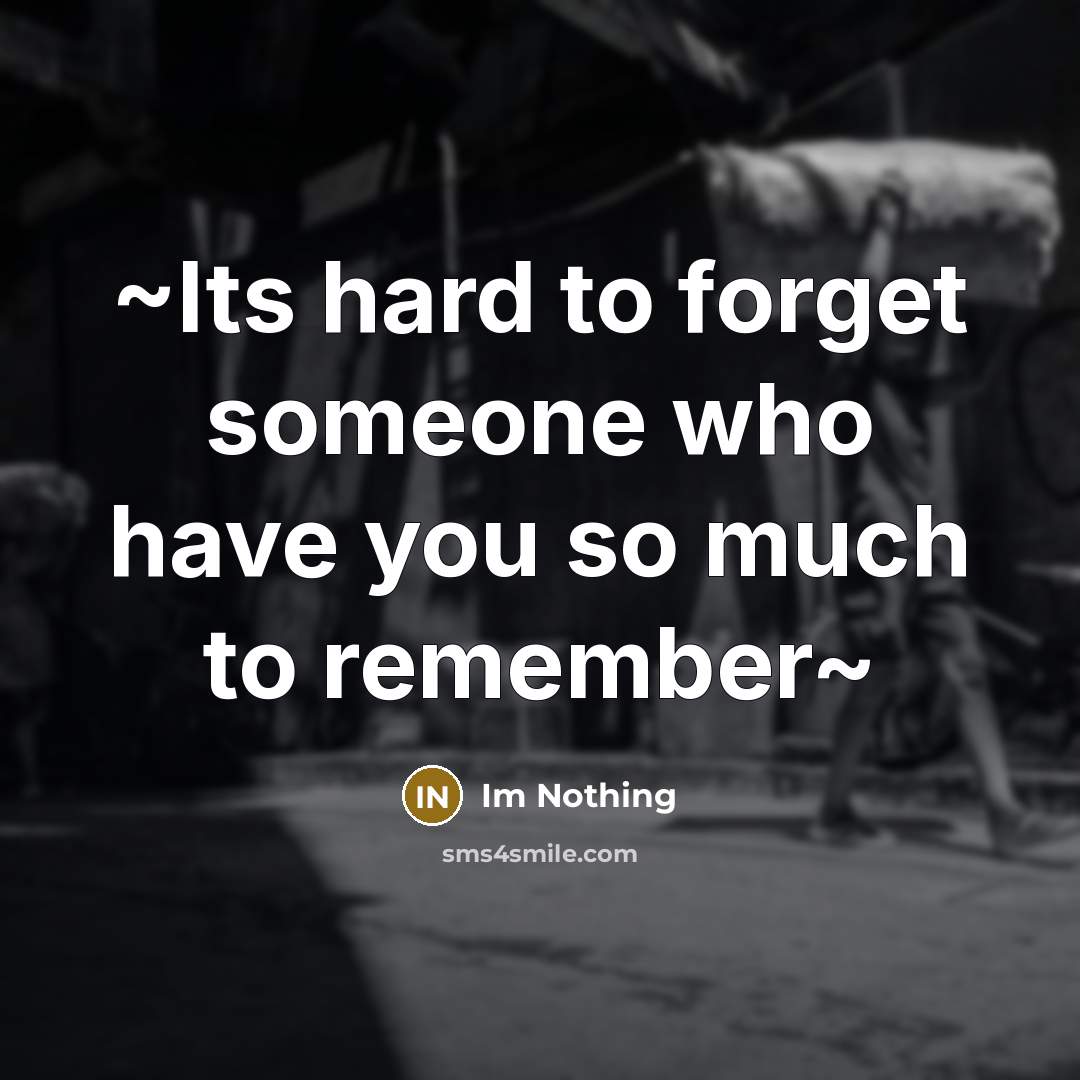 “~Its hard to forget someone who have you so much to remember~” quote by Im Nothing
