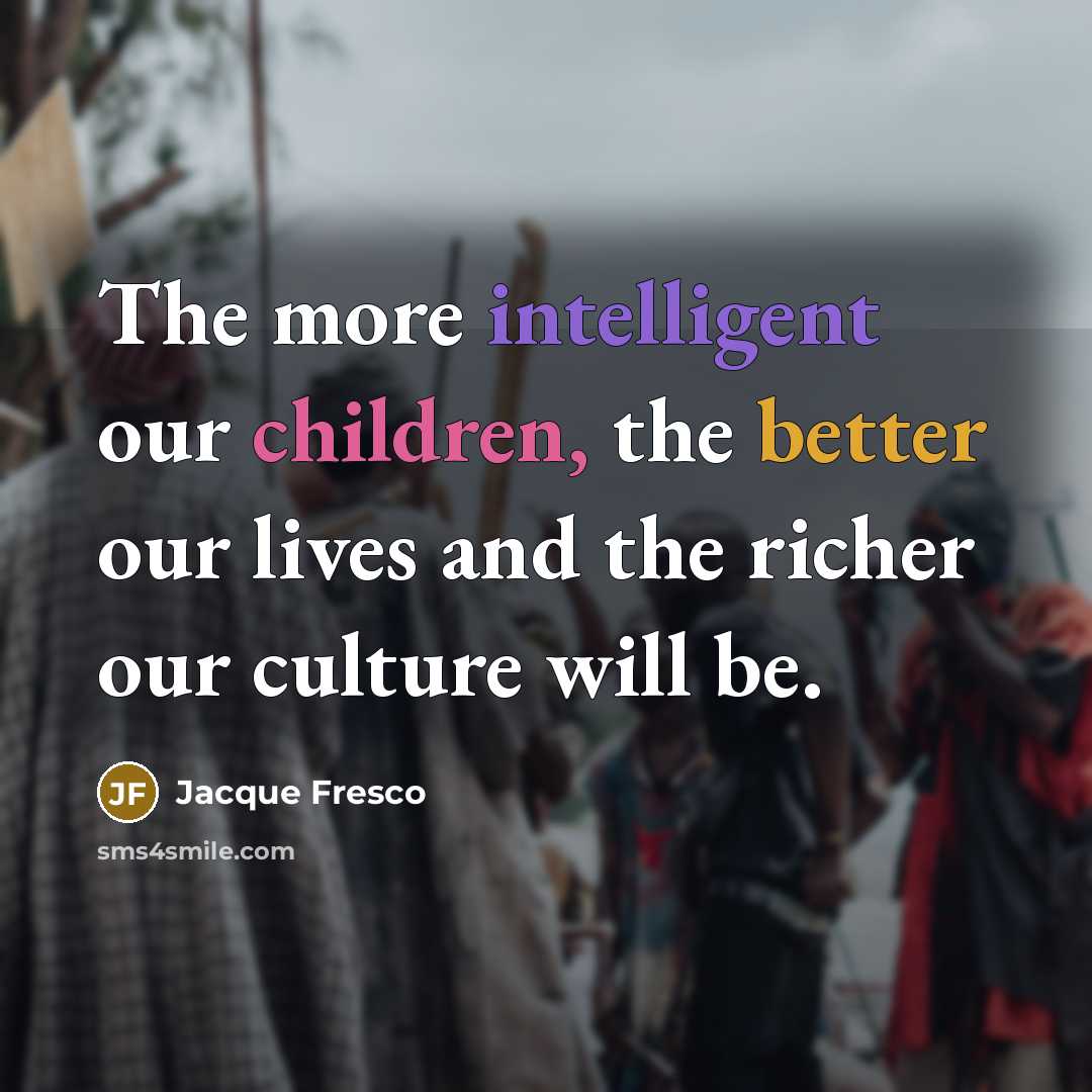 “The more intelligent our children, the better our lives and…” quote by Jacque Fresco