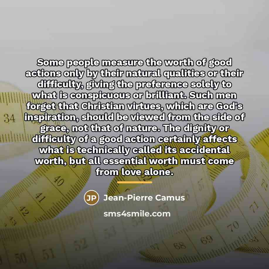 “Some people measure the worth of good actions only by…” quote by Jean-Pierre Camus