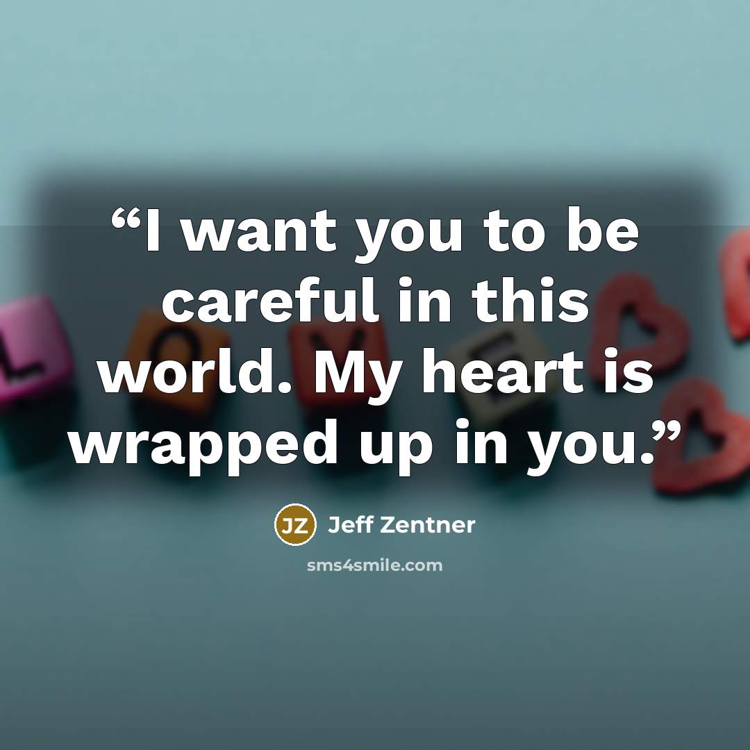 “I want you to be careful in this world. My heart is wrapped up in you.” quote by Jeff Zentner