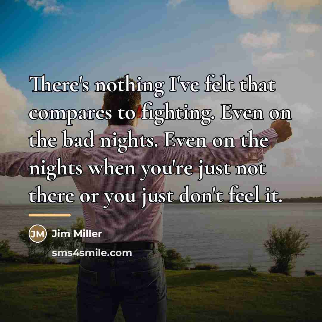 “There's nothing I've felt that compares to fighting. Even on…” quote by Jim Miller