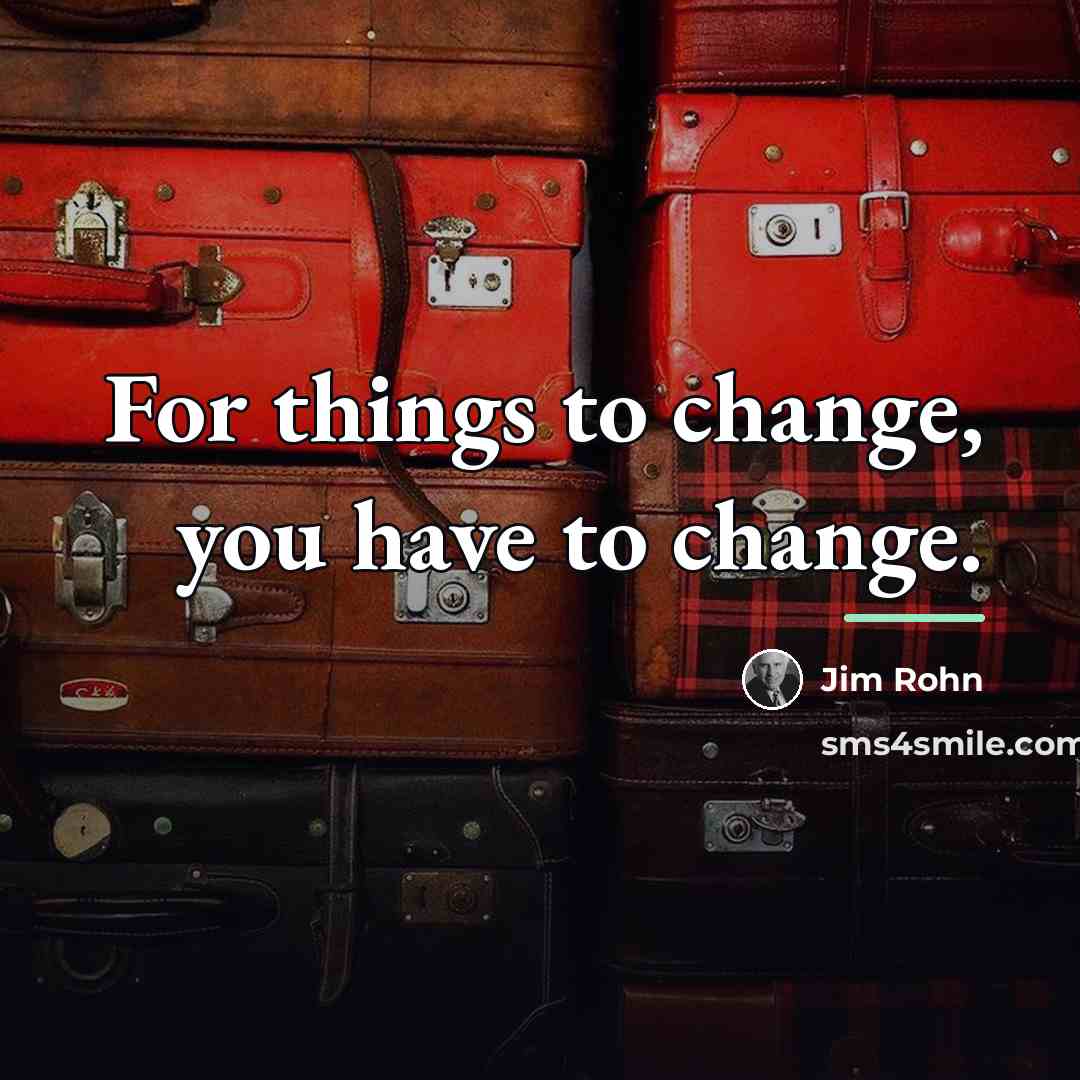 “For things to change, you have to change.…” quote by Jim Rohn