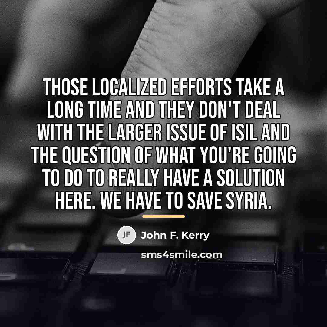“Those localized efforts take a long time and they don't…” quote by John F. Kerry