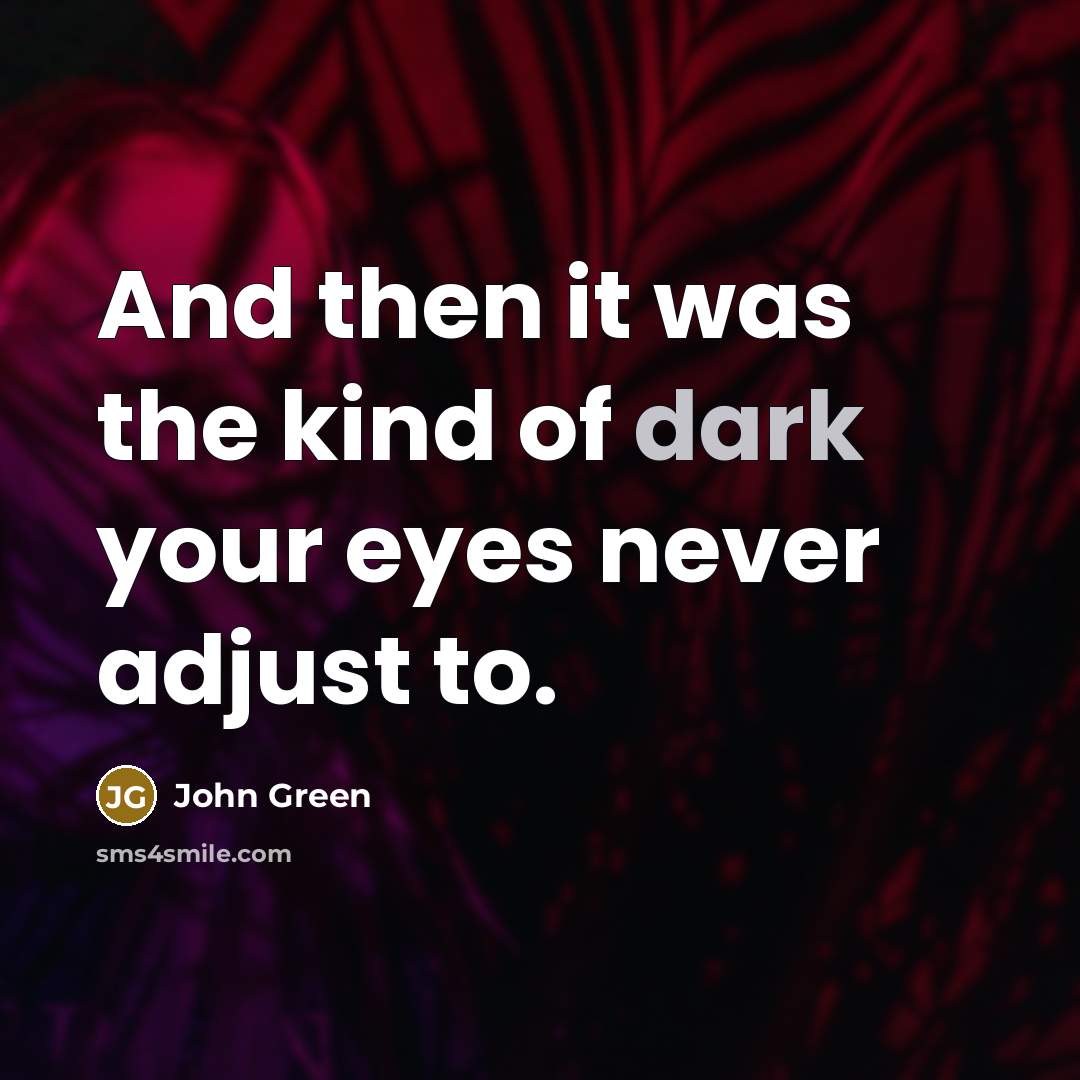 “And then it was the kind of dark your eyes…” quote by John Green