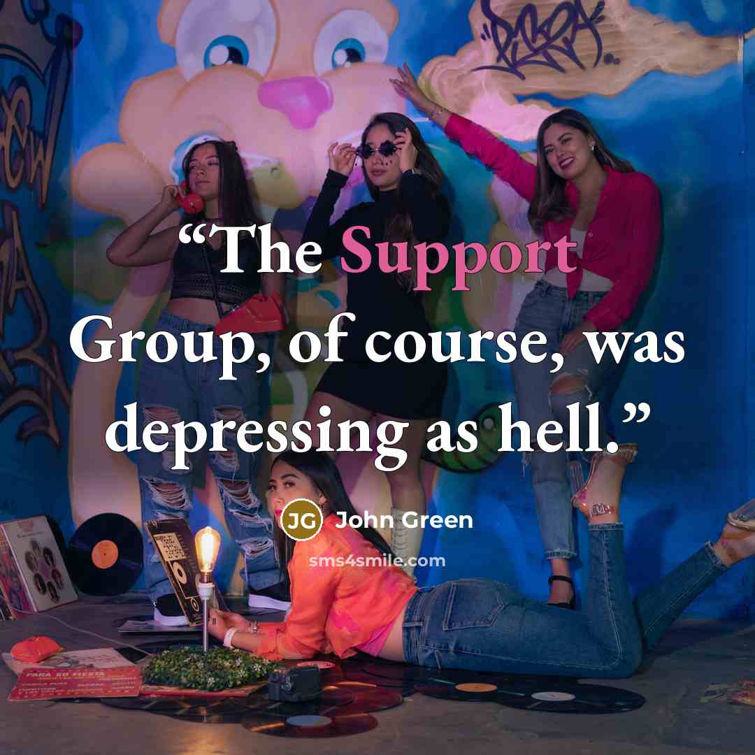 “The Support Group, of course, was depressing as hell.” quote by John Green