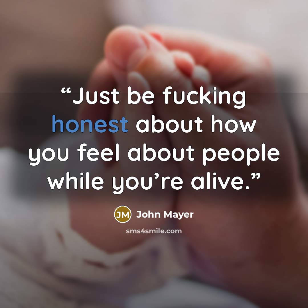 “Just be fucking honest about how you feel about people while you’re alive.” quote by John Mayer
